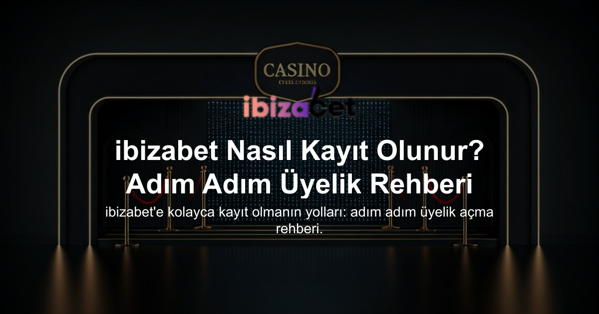 ibizabet Nasıl Kayıt Olunur? Adım Adım Üyelik Rehberi